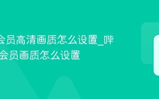 B站大会员高清画质怎么设置_哔哩哔哩会员画质怎么设置