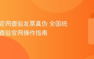 怎么在官网查验发票真伪 全国统一发票查验官网操作指南