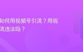 服装店如何用视频号引流？用视频号引流违法吗？