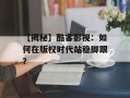 【揭秘】酷客影视：如何在版权时代站稳脚跟？
