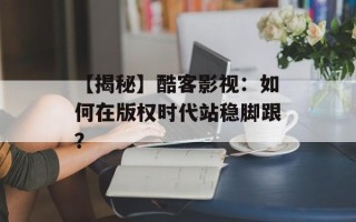 【揭秘】酷客影视：如何在版权时代站稳脚跟？
