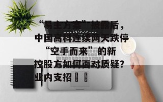 “易主方案”披露后，中国高科连续两天跌停  “空手而来”的新控股方如何面对质疑？业内支招⋯⋯