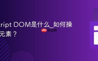 JavaScript DOM是什么_如何操作网页元素？