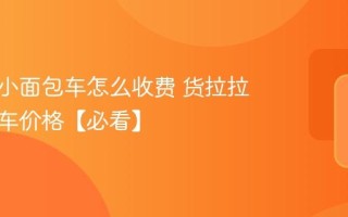 货拉拉小面包车怎么收费 货拉拉叫小货车价格【必看】
