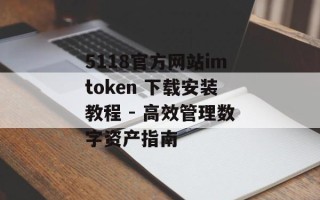 5118官方网站imtoken 下载安装教程 - 高效管理数字资产指南