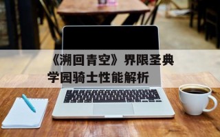 《溯回青空》界限圣典学园骑士性能解析