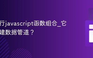 怎样进行javascript函数组合_它如何构建数据管道？