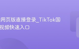 TikTok网页版直接登录_TikTok国际版短视频快速入口