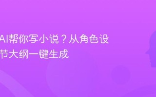 如何用AI帮你写小说？从角色设定到情节大纲一键生成