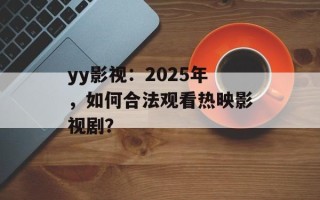 yy影视：2025年，如何合法观看热映影视剧？