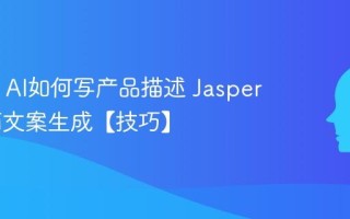 Jasper AI如何写产品描述 Jasper AI电商文案生成【技巧】