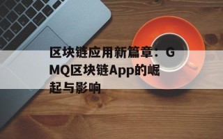 区块链应用新篇章：GMQ区块链App的崛起与影响