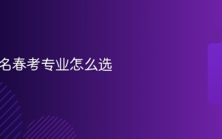 自己报名春考专业怎么选