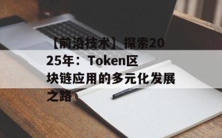 【前沿技术】探索2025年：Token区块链应用的多元化发展之路