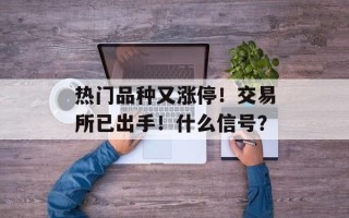 热门品种又涨停！交易所已出手！什么信号？