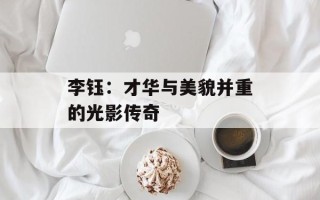 李钰：才华与美貌并重的光影传奇