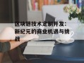 区块链技术定制开发：新纪元的商业机遇与挑战