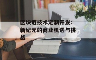 区块链技术定制开发：新纪元的商业机遇与挑战