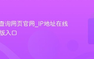 IP地址查询网页官网_IP地址在线查询正版入口