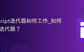 JavaScript迭代器如何工作_如何自定义迭代器？
