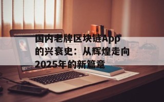 国内老牌区块链App的兴衰史：从辉煌走向2025年的新篇章