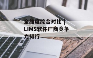 全维度综合对比 | LIMS软件厂商竞争力排行