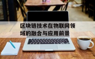 区块链技术在物联网领域的融合与应用前景