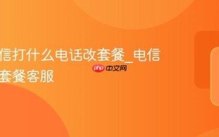 中国电信打什么电话改套餐_电信电话改套餐客服