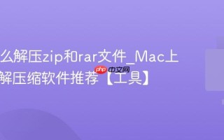 Mac怎么解压zip和rar文件_Mac上好用的解压缩软件推荐【工具】
