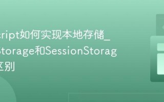 JavaScript如何实现本地存储_LocalStorage和SessionStorage有何区别