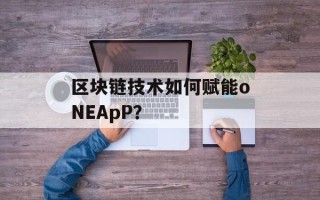 区块链技术如何赋能oNEApP？