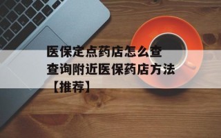医保定点药店怎么查 查询附近医保药店方法【推荐】