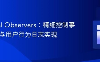 Laravel Observers：精细控制事件触发与用户行为日志实现