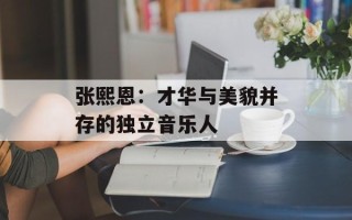 张熙恩：才华与美貌并存的独立音乐人