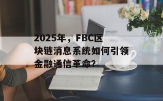 2025年，FBC区块链消息系统如何引领金融通信革命？