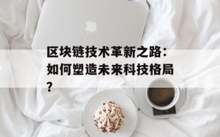 区块链技术革新之路：如何塑造未来科技格局？