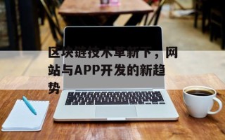 区块链技术革新下，网站与APP开发的新趋势