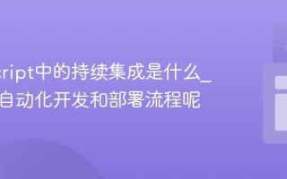 JavaScript中的持续集成是什么_它如何自动化开发和部署流程呢