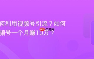 门店如何利用视频号引流？如何利用视频号一个月赚10万？
