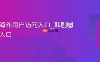 韩剧圈海外用户访问入口_韩剧圈国际版入口