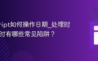 javascript如何操作日期_处理时区问题时有哪些常见陷阱？