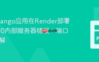 解决Django应用在Render部署中的500内部服务器错误：端口配置详解