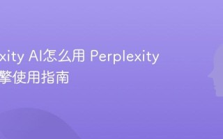Perplexity AI怎么用 Perplexity搜索引擎使用指南