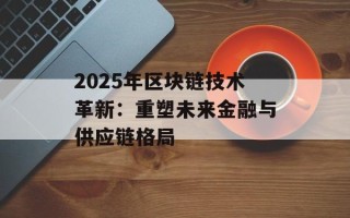 2025年区块链技术革新：重塑未来金融与供应链格局