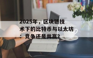 2025年，区块链技术下的比特币与以太坊：竞争还是共赢？