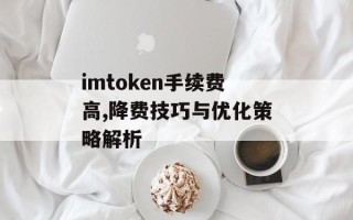 imtoken手续费高,降费技巧与优化策略解析