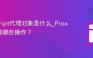 javascript代理对象是什么_Proxy能拦截哪些操作？