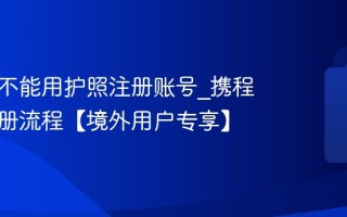 携程能不能用护照注册账号_携程护照注册流程【境外用户专享】