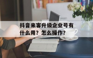 抖音来客升级企业号有什么用？怎么操作？