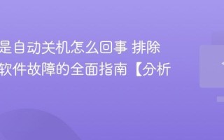 电脑总是自动关机怎么回事 排除硬件和软件故障的全面指南【分析】